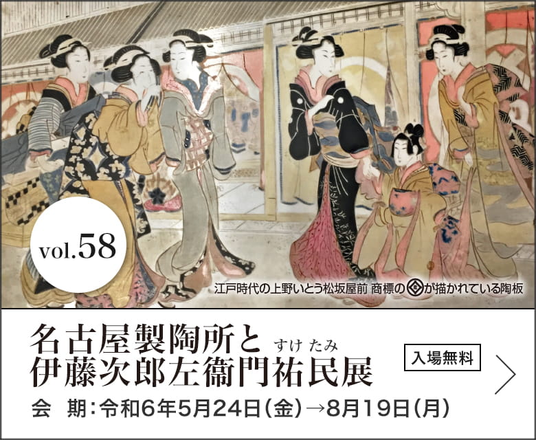 名古屋製陶所と伊藤次郎左衞門祐民展　会期：令和6年5月24日（金）→ 8月19日（月）入場無料