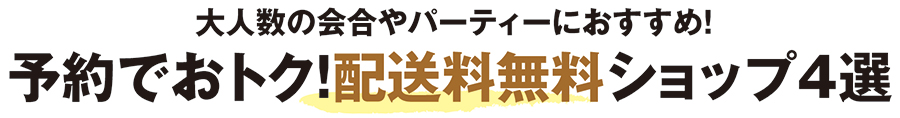 大人数の会合やパーティーにおすすめ！予約でおトク！配送無料ショップ4選